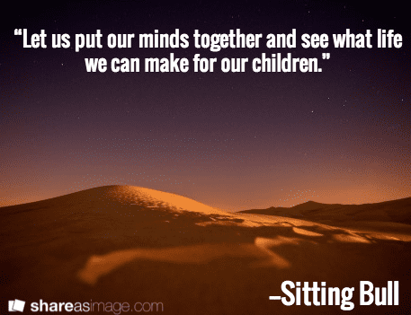 photo-0630-2014-genealogy-saying-life-make-our-children quote from Sitting Bull: "Let us put our minds together and see what life we can make for our children."