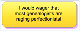 photo-1028-2014-genealogists-raging-perfectionists genealogy comment: "I would wager that most genealogists are raging perfectionists!"