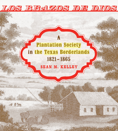 Photo: cover of “Los Brazos de Dios: A Plantation Society in the Texas Borderlands, 1821-1865” by Sean M. Kelley